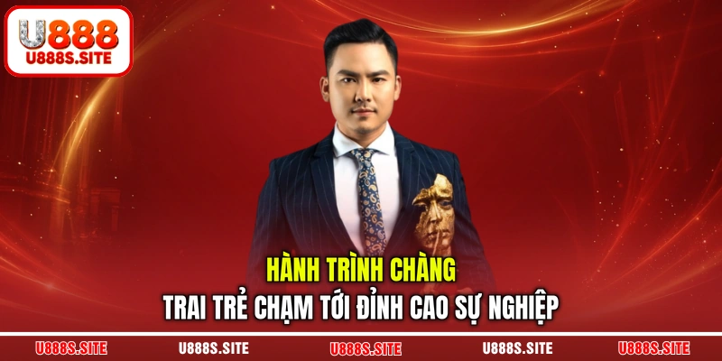 Hành trình chàng trai trẻ chạm tới đỉnh cao sự nghiệp