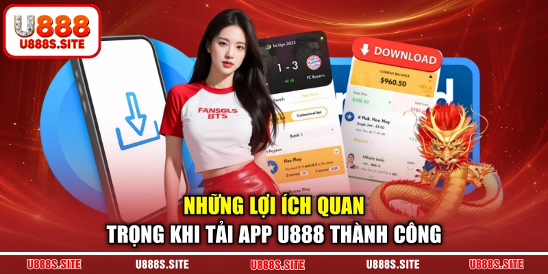Những lợi ích quan trọng khi tải app U888 thành công