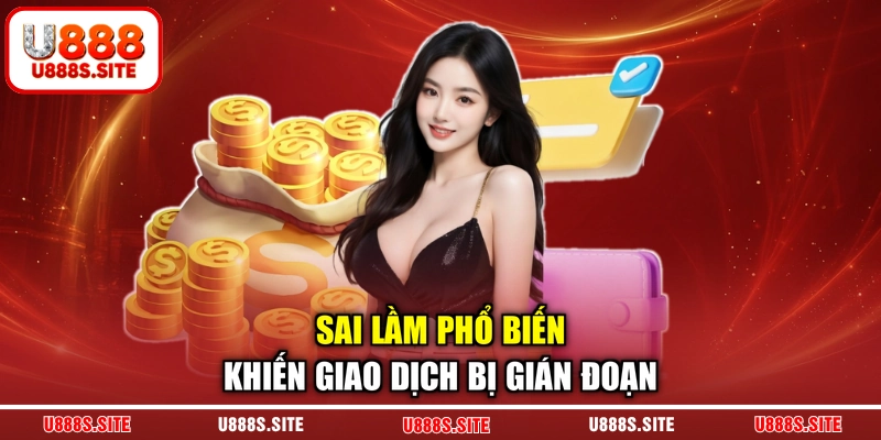 Sai lầm phổ biến khiến giao dịch bị gián đoạn Sai lầm phổ biến khiến giao dịch bị gián đoạn