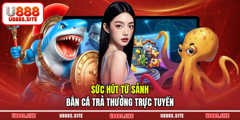 Sức hút từ sảnh bắn cá trả thưởng trực tuyến