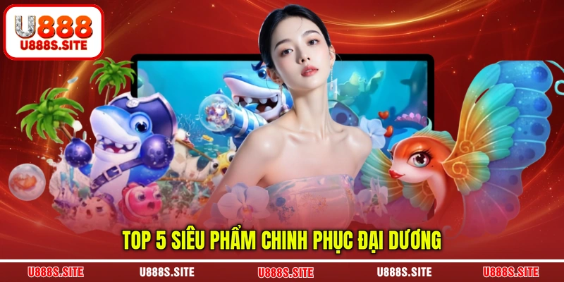 Top 5 siêu phẩm chinh phục đại dương